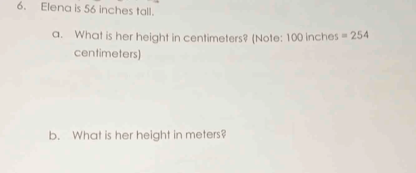 6. elena is 56 inches tall. a. what is her height in centimeters? (note…