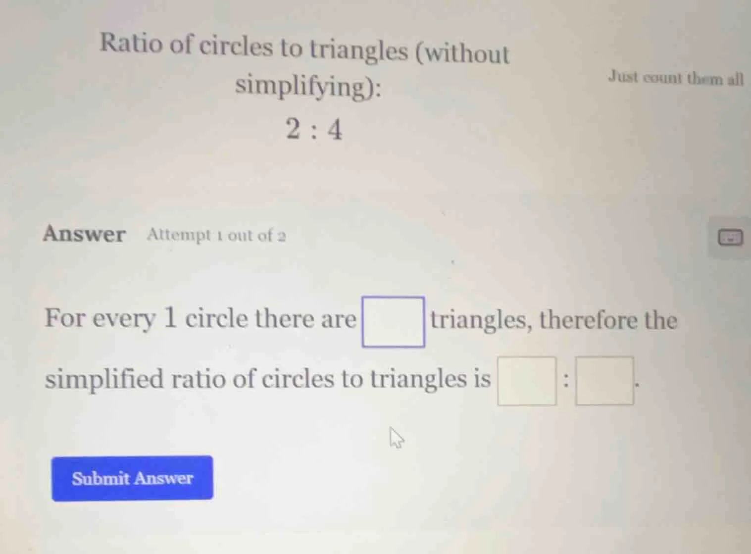 ratio of circles to triangles (without simplifying): 2 : 4 just count t…