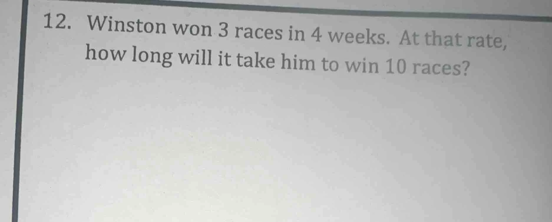 12. winston won 3 races in 4 weeks. at that rate, how long will it take…