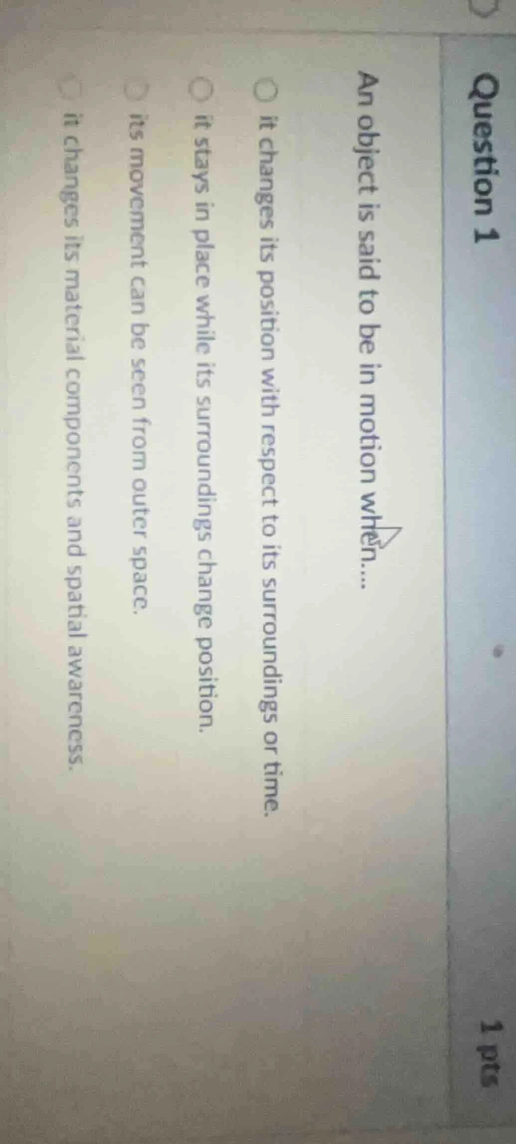question 1 1 pts an object is said to be in motion when.... it changes …