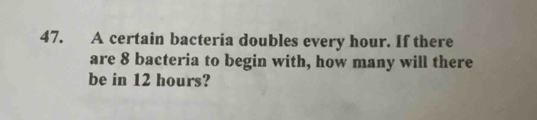 47. a certain bacteria doubles every hour. if there are 8 bacteria to b…