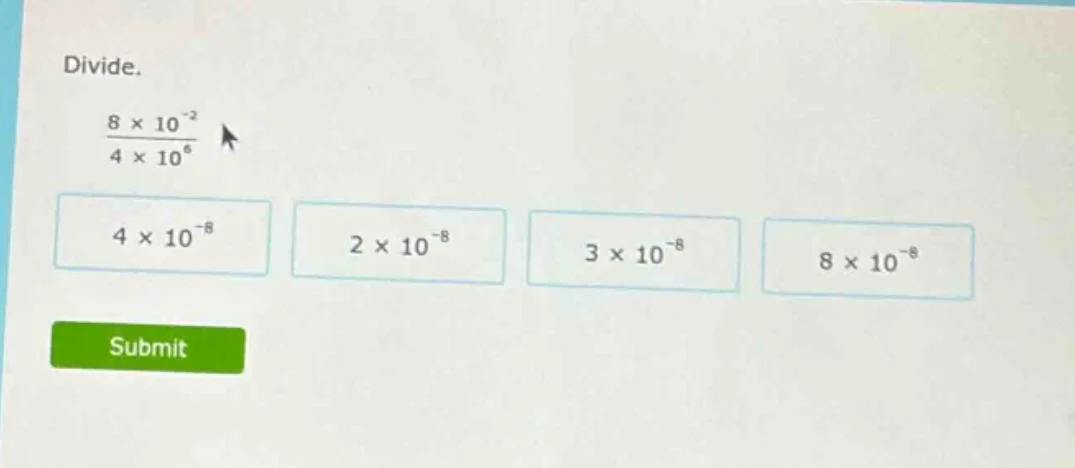 divide. \\(\\frac{8 \\times 10^{-2}}{4 \\times 10^{6}}\\) \\(4 \\times …