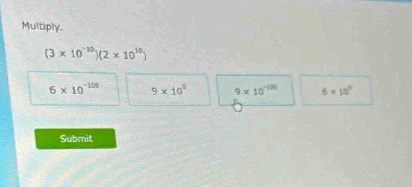 multiply. (3 × 10⁻¹⁰)(2 × 10¹⁰) 6 × 10⁻¹⁰⁰ 9 × 10⁰ 9 × 10⁻¹⁰⁰ 6 × 10⁰ s…