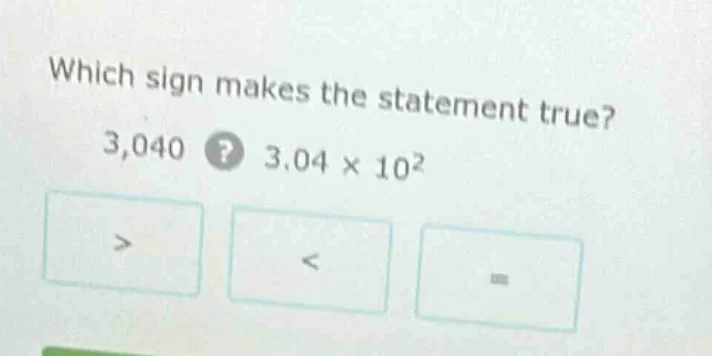 which sign makes the statement true? 3,040? 3.04 × 10² > < =
