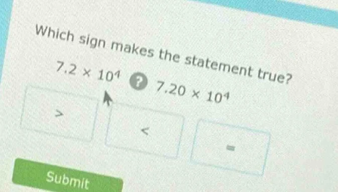 which sign makes the statement true? $7.2 \\times 10^4$? $7.20 \\times …