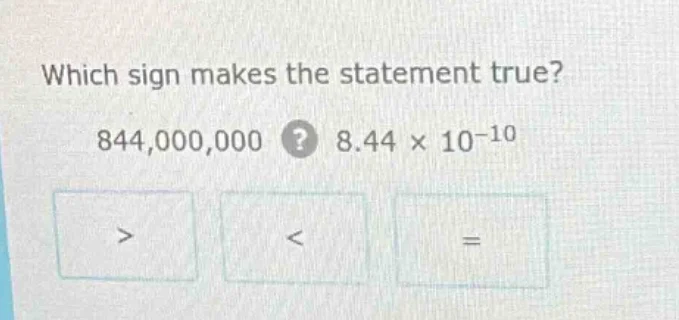 which sign makes the statement true? 844,000,000? 8.44 × 10⁻¹⁰ > < =