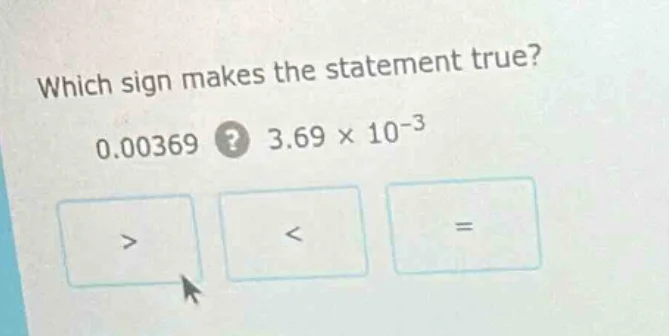 which sign makes the statement true? 0.00369? 3.69 × 10⁻³ > < =