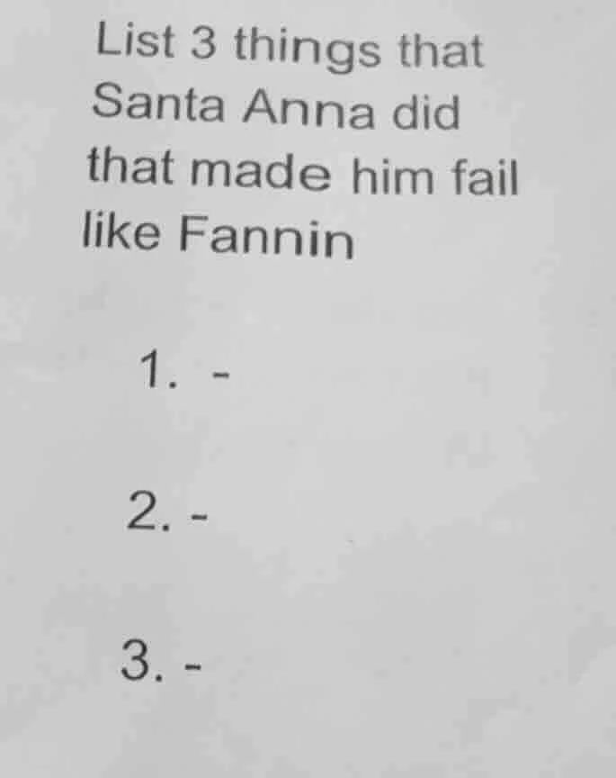 list 3 things that santa anna did that made him fail like fannin 1. - 2…