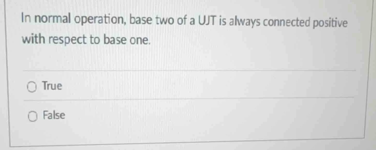in normal operation, base two of a ujt is always connected positive wit…