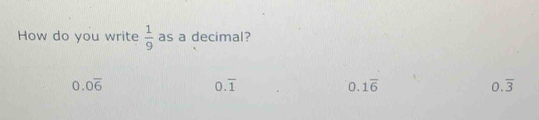 how do you write \\(\frac{1}{9}\\) as a decimal? \\(0.0overline{6}\\) \…