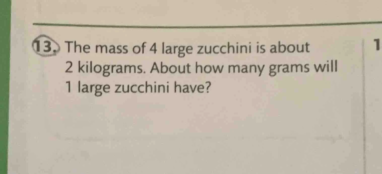 13. the mass of 4 large zucchini is about 2 kilograms. about how many g…