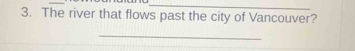 3. the river that flows past the city of vancouver? _______________