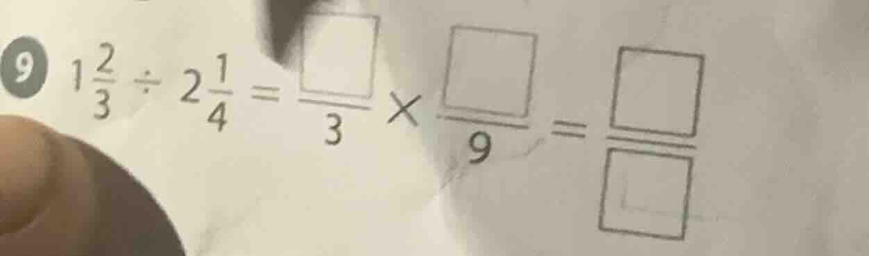 9 ( 1\frac{2}{3} div 2\frac{1}{4} = \frac{square}{3} \times \frac{squar…