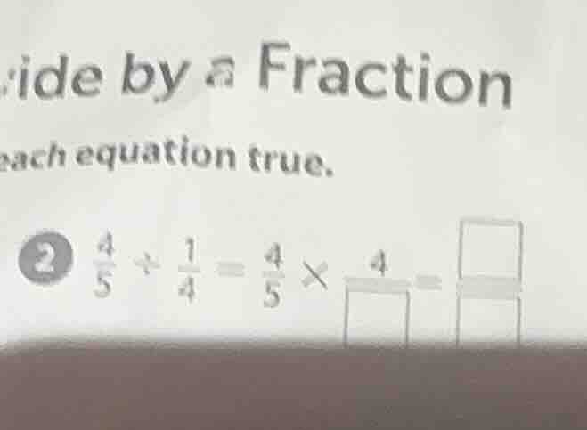 ide by a fraction each equation true. 2 (\frac{4}{5} div \frac{1}{4} = …