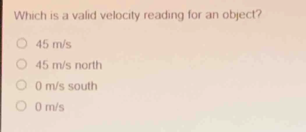 which is a valid velocity reading for an object? 45 m/s 45 m/s north 0 …