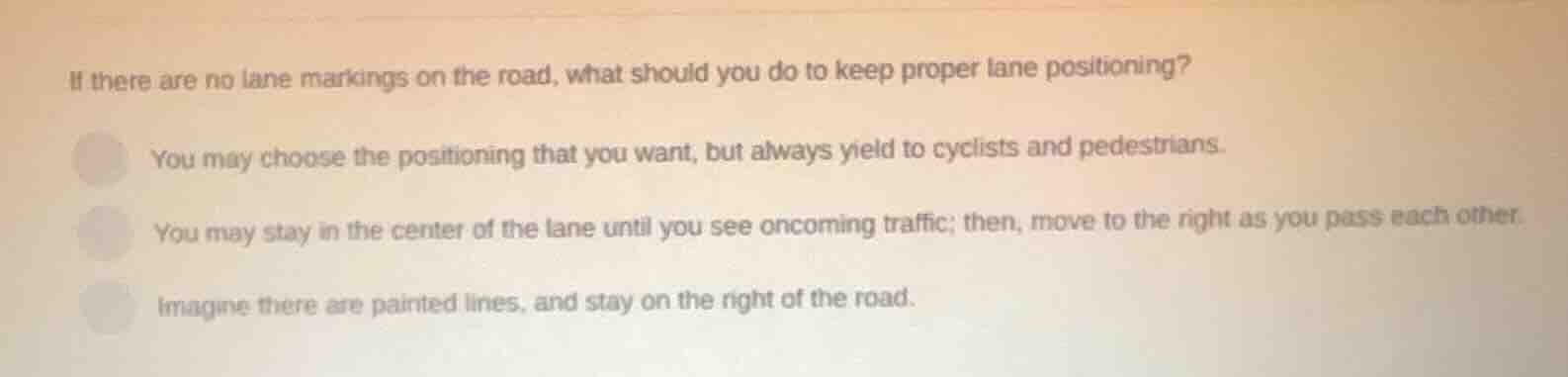 if there are no lane markings on the road, what should you do to keep p…