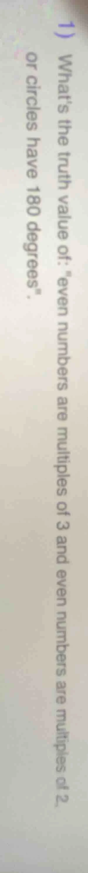 1) whats the truth value of: \even numbers are multiples of 3 and even …