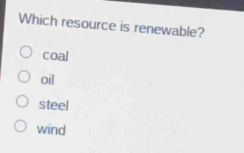 which resource is renewable? ○ coal ○ oil ○ steel ○ wind