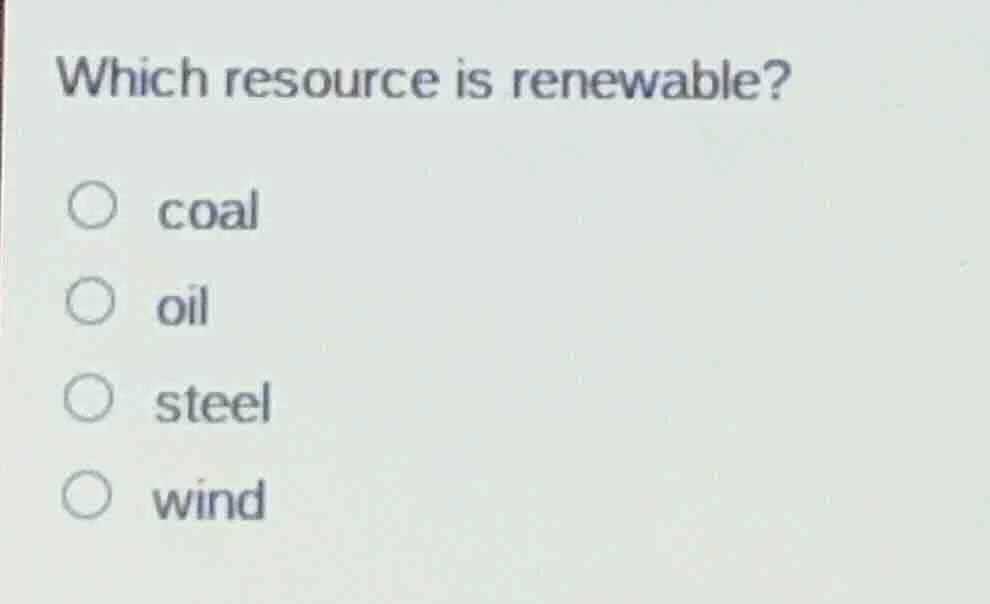 which resource is renewable? ○ coal ○ oil ○ steel ○ wind