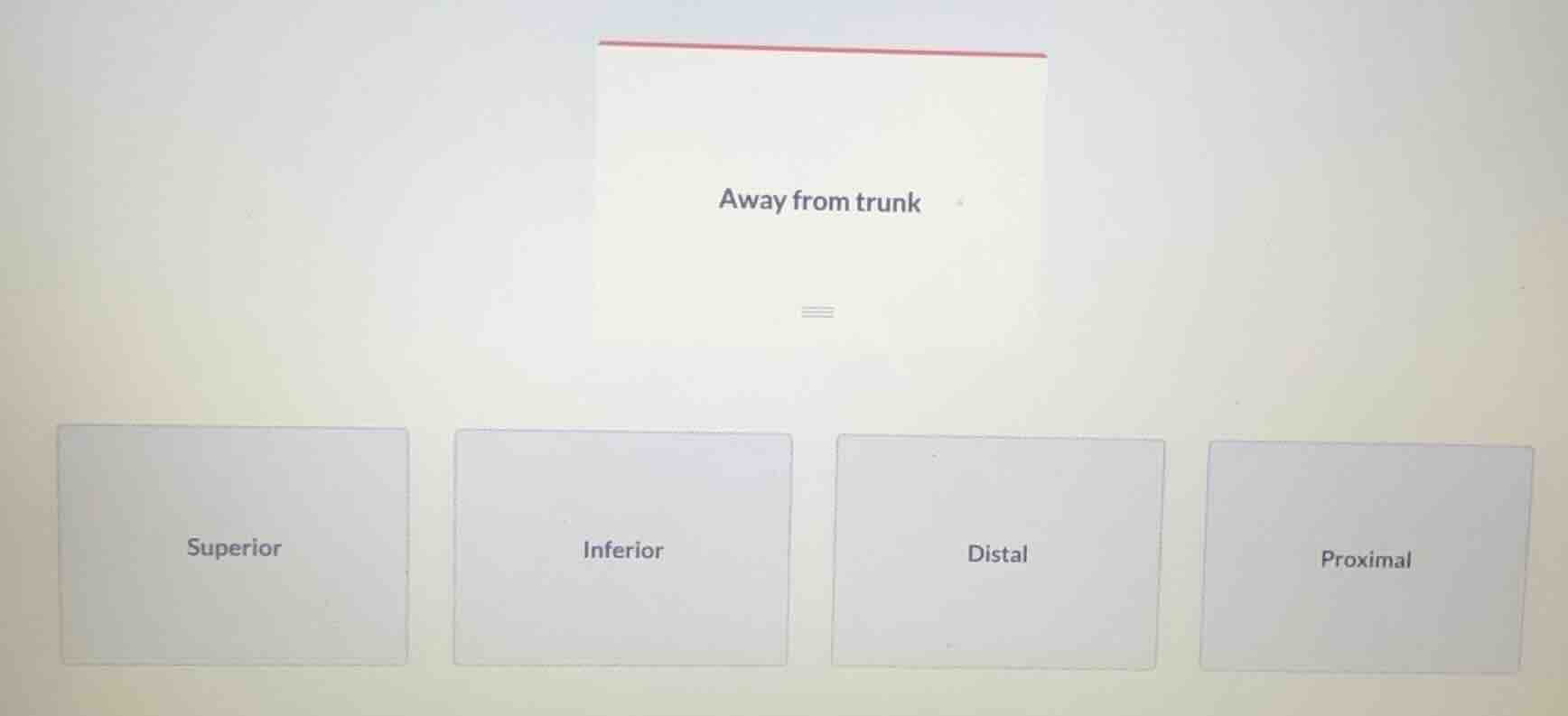 away from trunk; superior; inferior; distal; proximal