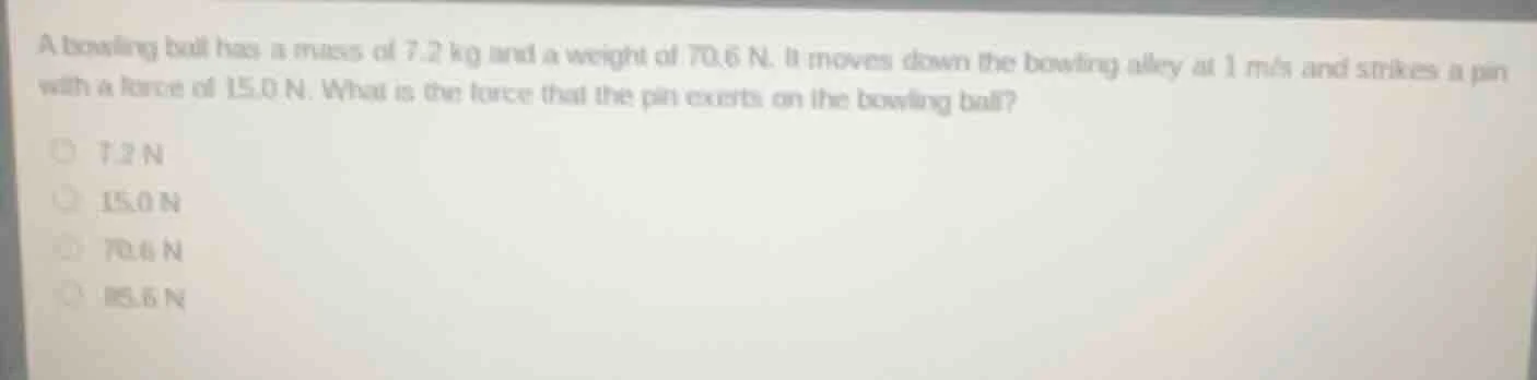 a bowling ball has a mass of 7.2 kg and a weight of 70.6 n. it moves do…