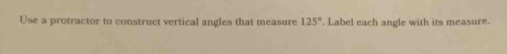 use a protractor to construct vertical angles that measure 125°. label …