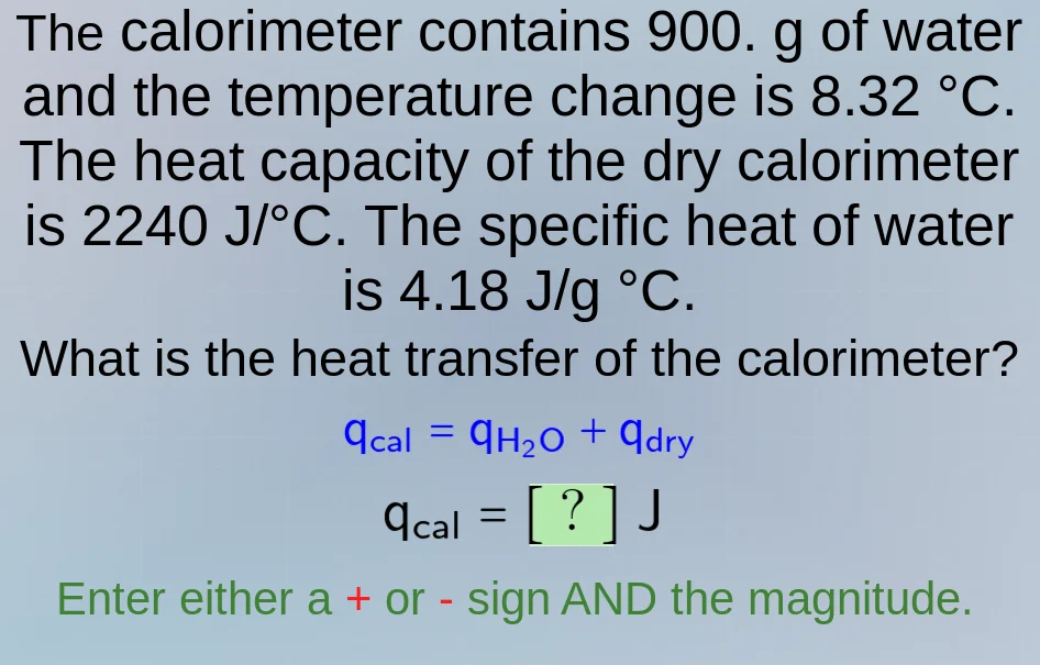 the calorimeter contains 900. g of water and the temperature change is …