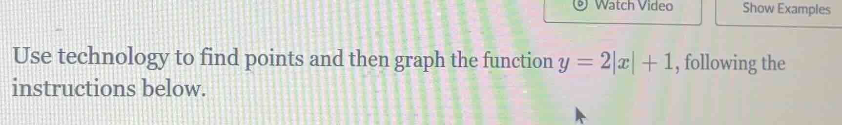 use technology to find points and then graph the function $y = 2|x| + 1…