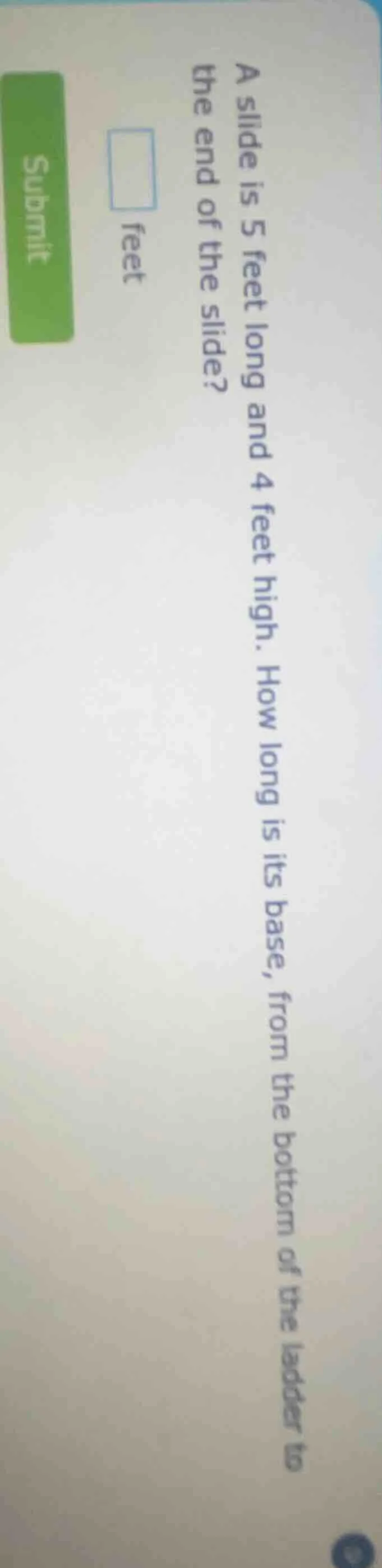 a slide is 5 feet long and 4 feet high. how long is its base, from the …