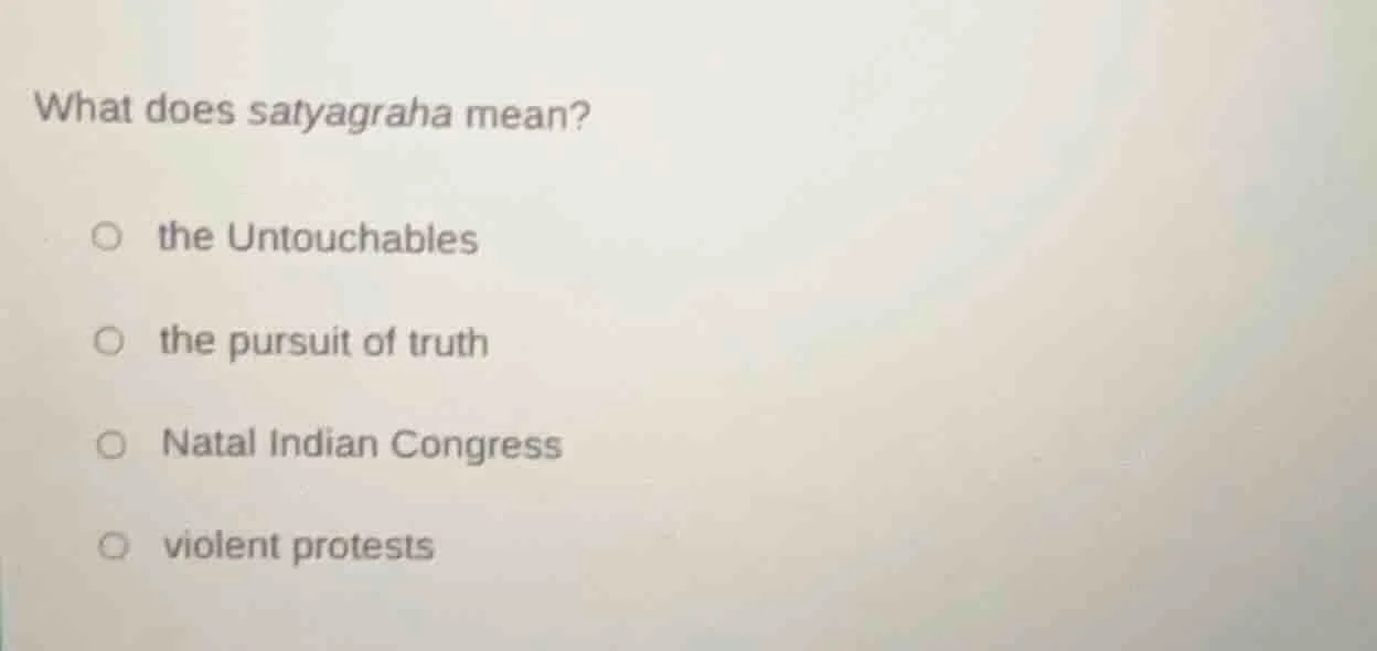 what does satyagraha mean? ○ the untouchables ○ the pursuit of truth ○ …