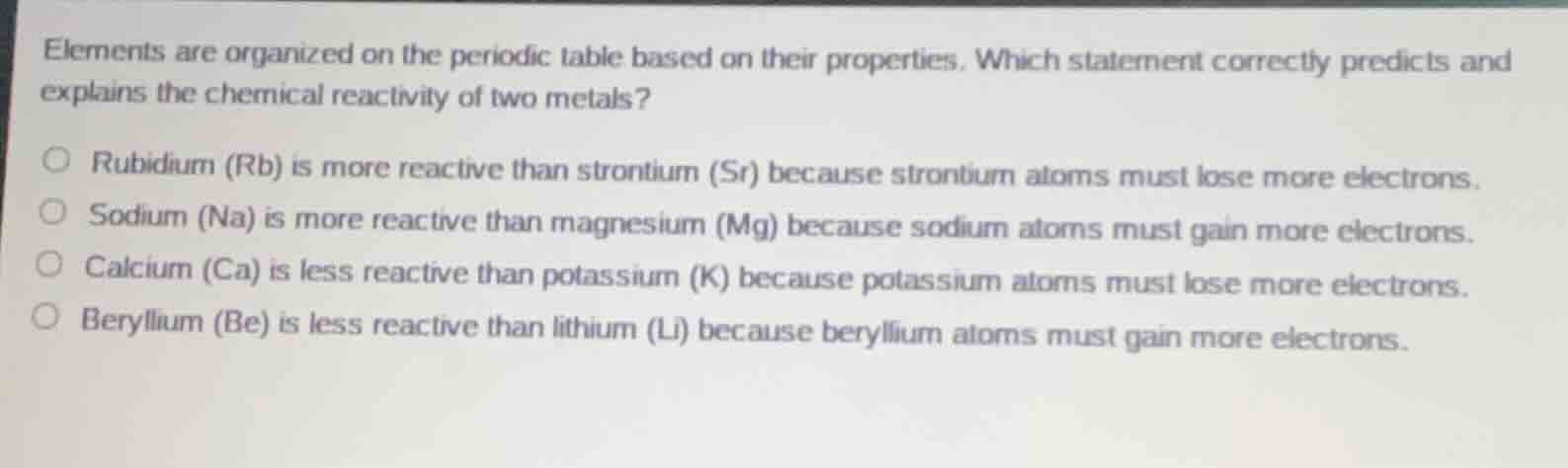 elements are organized on the periodic table based on their properties.…