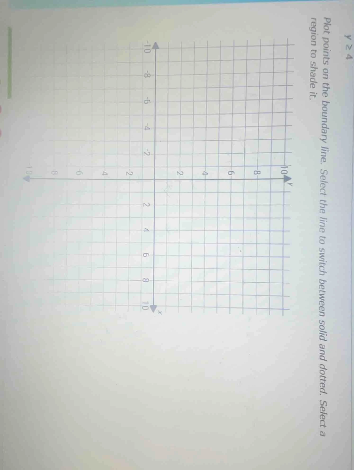 y ≥ 4 plot points on the boundary line. select the line to switch betwe…