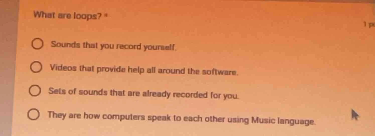 what are loops? * ○ sounds that you record yourself. ○ videos that prov…