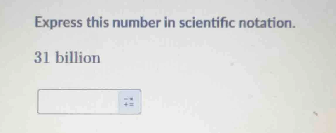 express this number in scientific notation. 31 billion