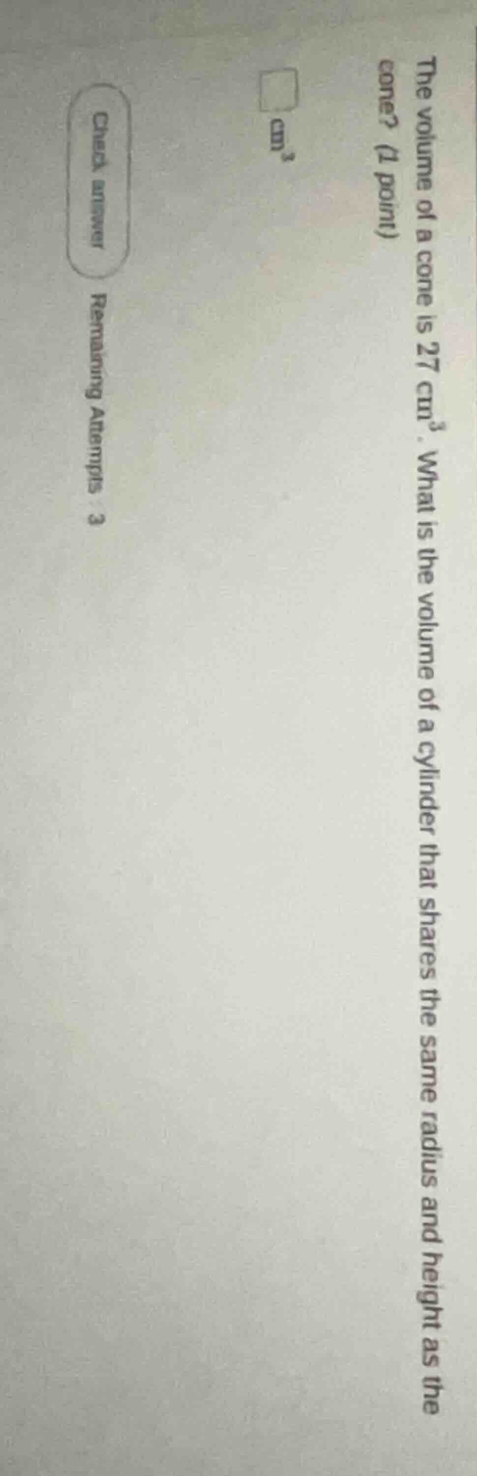 the volume of a cone is 27 cm³. what is the volume of a cylinder that s…