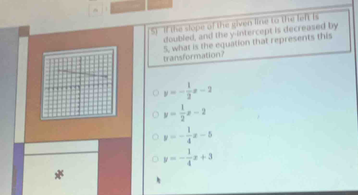 5) if the slope of the given line to the left is doubled, and the y - i…