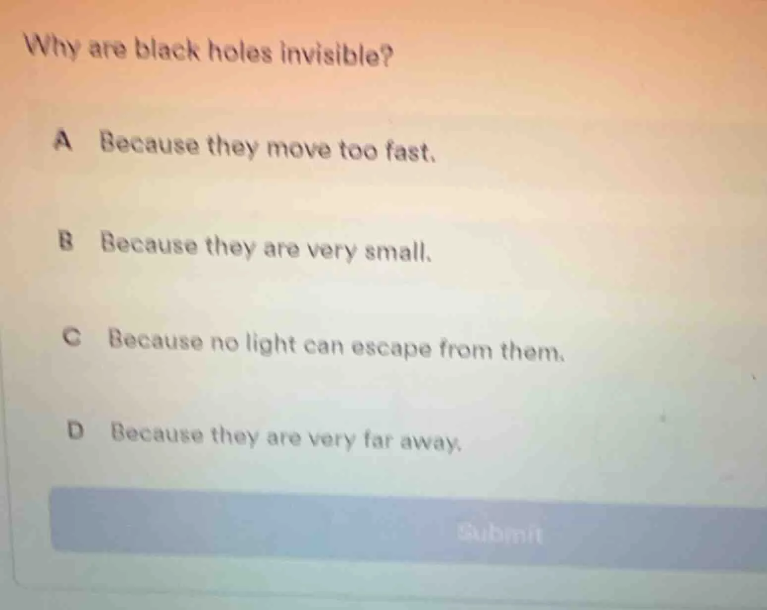 why are black holes invisible? a because they move too fast. b because …