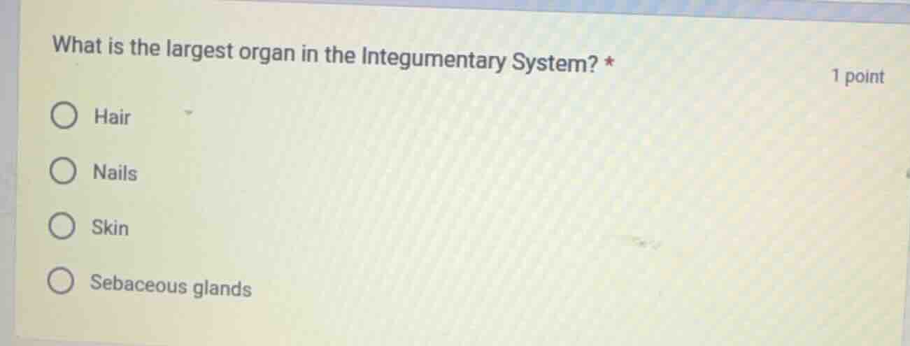 what is the largest organ in the integumentary system? * ○ hair ○ nails…