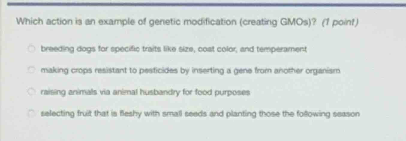 which action is an example of genetic modification (creating gmos)? (1 …