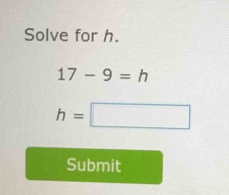 solve for h. 17 - 9 = h h = submit