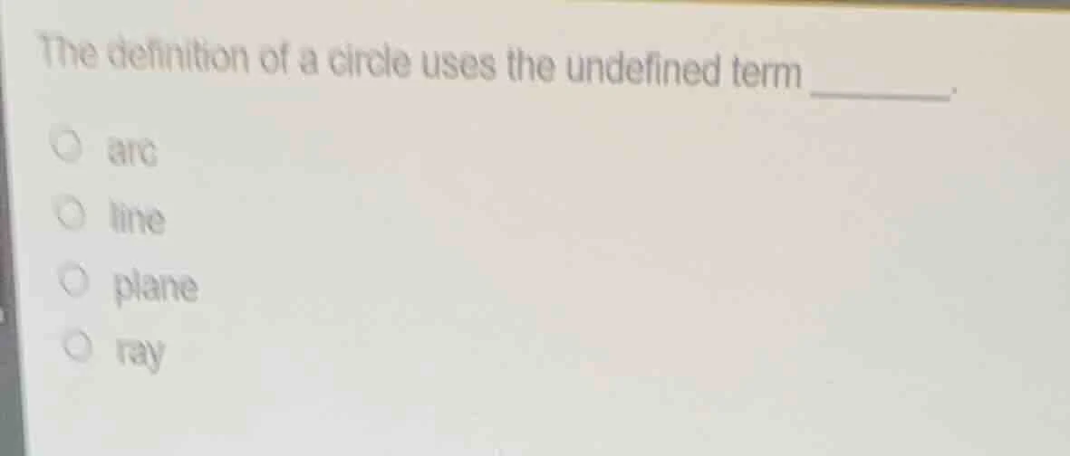 the definition of a circle uses the undefined term ______. arc line pla…