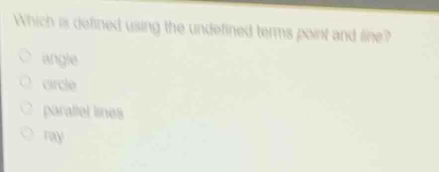 which is defined using the undefined terms point and line? ○ angle ○ ci…
