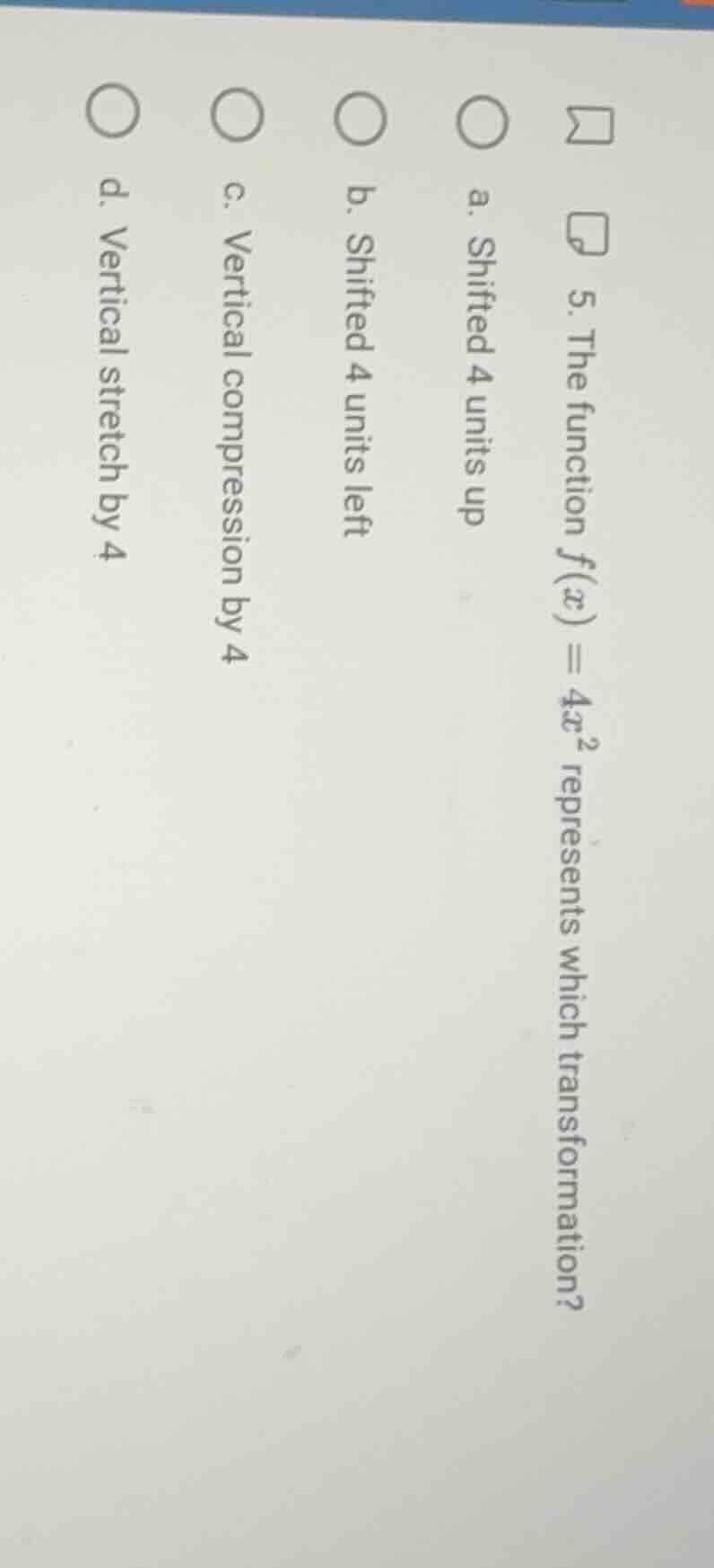5. the function $f(x) = 4x^2$ represents which transformation? a. shift…