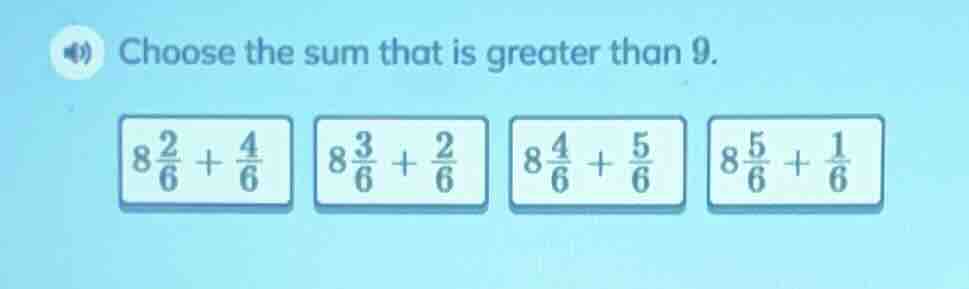 choose the sum that is greater than 9. $8\\frac{2}{6}+\\frac{4}{6}$ $8\…