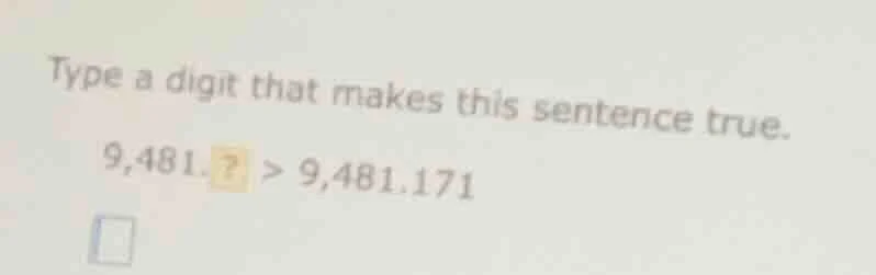 type a digit that makes this sentence true. 9,481.? > 9,481.171