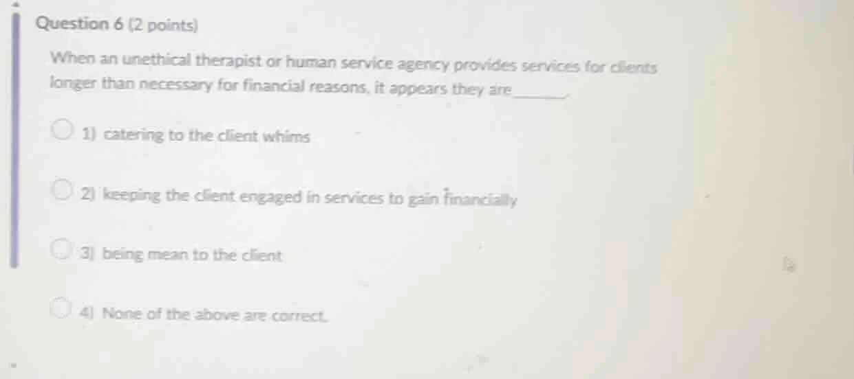 question 6 (2 points) when an unethical therapist or human service agen…