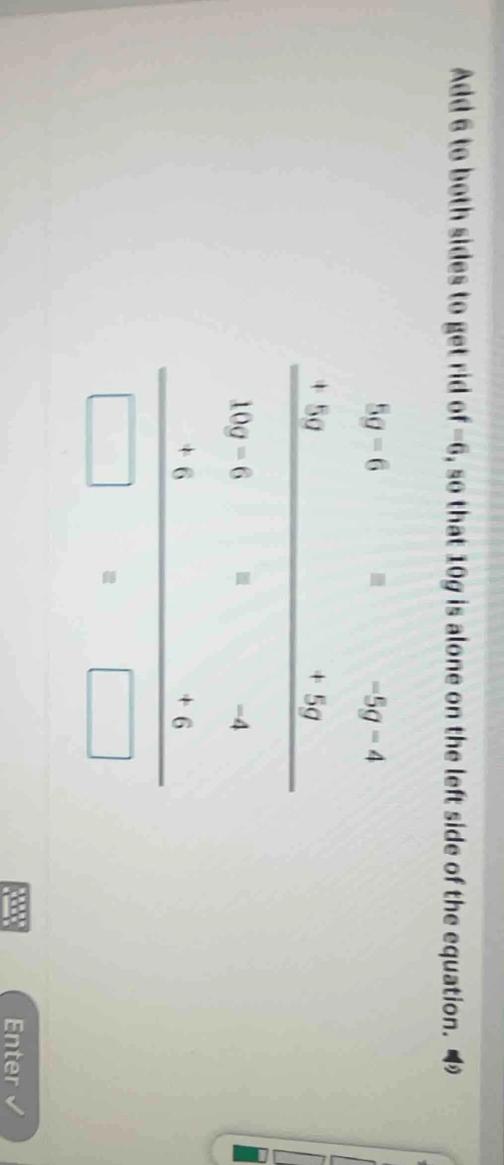 add 6 to both sides to get rid of -6, so that 10g is alone on the left …