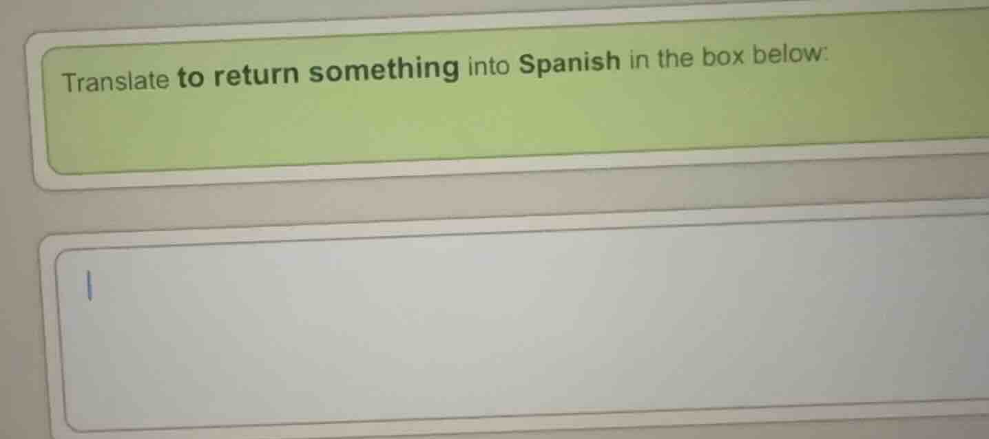 translate to return something into spanish in the box below: