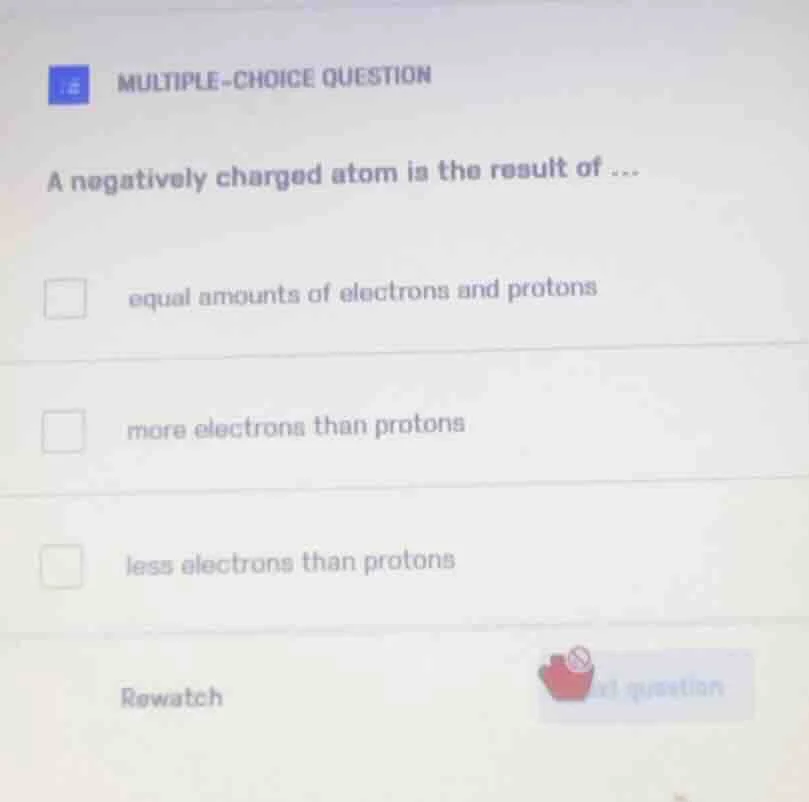 multiple-choice question a negatively charged atom is the result of ...…