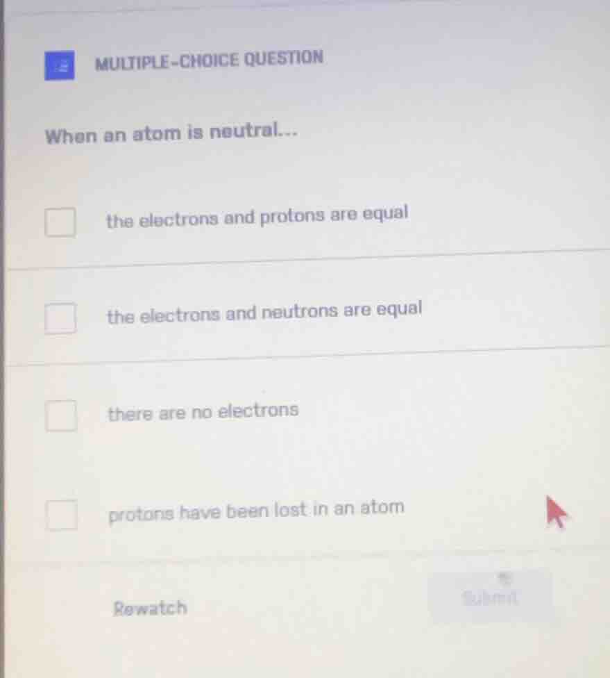 multiple-choice question when an atom is neutral... the electrons and p…